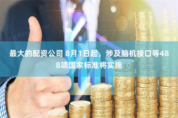 最大的配资公司 8月1日起，涉及脑机接口等488项国家标准将实施