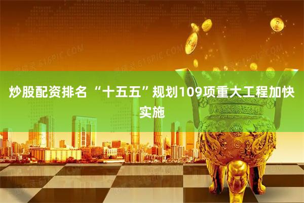 炒股配资排名 “十五五”规划109项重大工程加快实施