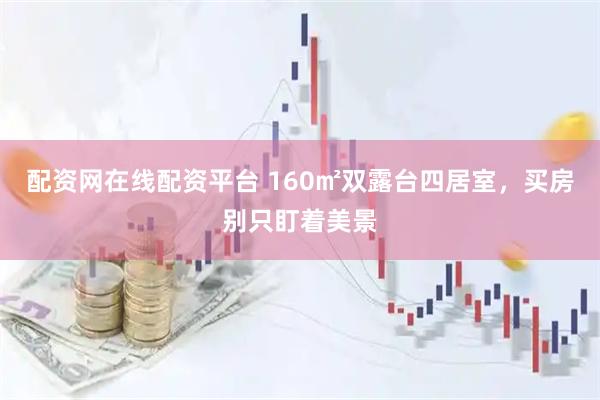 配资网在线配资平台 160㎡双露台四居室，买房别只盯着美景